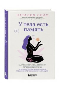 Сейо Н. У тела есть память. Как психосоматика объясняет телесные симптомы и помогает справиться с травмами прошлого и переживаниями настоящего
