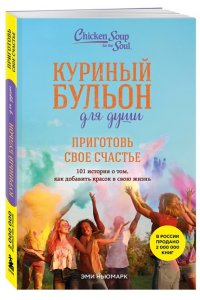 Ньюмарк Э. Куриный бульон для души. Приготовь свое счастье. 101 история о том, как добавить красок в свою жизнь