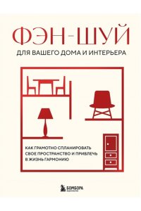 Фэн-шуй для вашего дома и интерьера. Как грамотно спланировать свое пространство и привлечь в жизнь гармонию