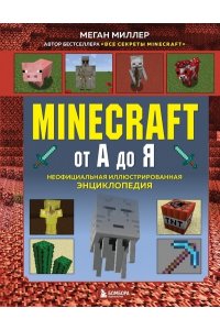 Миллер М. Minecraft от А до Я. Неофициальная иллюстрированная энциклопедия