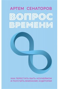 Сенаторов А.А. Вопрос времени. Как перестать быть ноунеймом и получить внимание аудитории