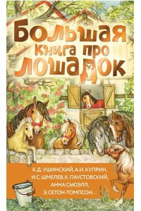 Ушинский К.Д., Куприн А.И., Алексеев С.П. и др. Большая книга про лошадок