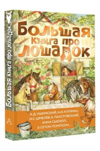 Ушинский К.Д., Куприн А.И., Алексеев С.П. и др. Большая книга про лошадок