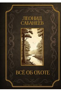 Сабанеев Л.П. Все об охоте. Подарочное издание