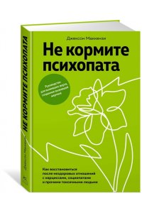 Маккензи Дж. Не кормите психопата. Как восстановиться после нездоровых отношений с нарциссами, социопатами и проч