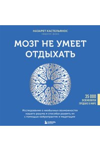 Кастельянос Н. Мозг не умеет отдыхать. Исследование о необычных возможностях нашего разума и способах развить их с помощью нейропрактик и медитации