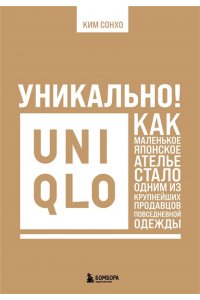 Ким С. Уникально! Uniqlo. Как маленькое японское ателье стало одним из крупнейших продавцов повседневной одежды