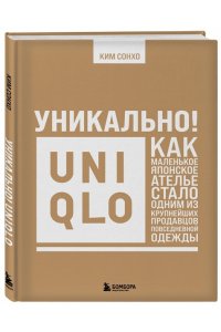 Ким С. Уникально! Uniqlo. Как маленькое японское ателье стало одним из крупнейших продавцов повседневной одежды