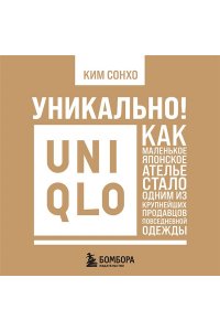 Ким С. Уникально! Uniqlo. Как маленькое японское ателье стало одним из крупнейших продавцов повседневной одежды