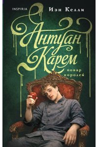 Келли И. Антуан Карем. Повар королей