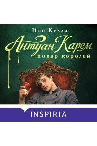 Келли И. Антуан Карем. Повар королей