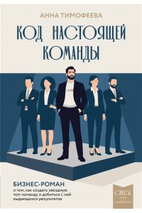 Тимофеева А.В. Код настоящей команды. Бизнес-роман о том, как создать звездную топ-команду и добиться с ней выдающихся результатов