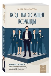Тимофеева А.В. Код настоящей команды. Бизнес-роман о том, как создать звездную топ-команду и добиться с ней выдающихся результатов