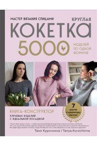 Курочкина Т. А. Мастер вязания спицами. Круглая КОКЕТКА. 5000 моделей по одной формуле. Книга конструктор плечевых изделий с идеальной посадкой