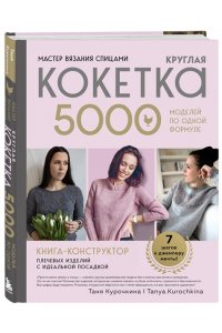 Курочкина Т. А. Мастер вязания спицами. Круглая КОКЕТКА. 5000 моделей по одной формуле. Книга конструктор плечевых изделий с идеальной посадкой