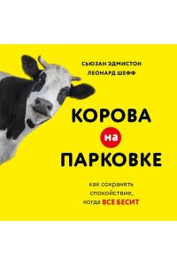 Эдмистон С., Шефф Л. Корова на парковке. Как сохранять спокойствие, когда все бесит