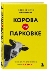 Эдмистон С., Шефф Л. Корова на парковке. Как сохранять спокойствие, когда все бесит