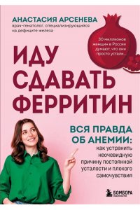 Арсенева А.Ю. Иду сдавать ферритин. Вся правда об анемии: как устранить неочевидную причину постоянной усталости и плохого самочувствия