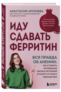 Арсенева А.Ю. Иду сдавать ферритин. Вся правда об анемии: как устранить неочевидную причину постоянной усталости и плохого самочувствия