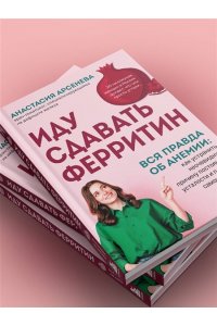 Арсенева А.Ю. Иду сдавать ферритин. Вся правда об анемии: как устранить неочевидную причину постоянной усталости и плохого самочувствия