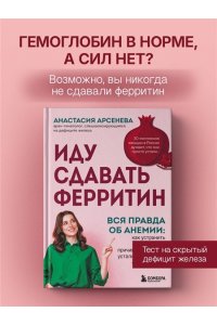 Арсенева А.Ю. Иду сдавать ферритин. Вся правда об анемии: как устранить неочевидную причину постоянной усталости и плохого самочувствия