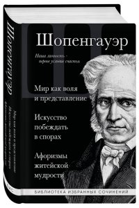 Шопенгауэр А. Артур Шопенгауэр. Мир как воля и представление. Искусство побеждать в спорах. Афоризмы житейской мудрости