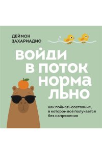 Захариадис Д. Войди в поток нормально! Как поймать состояние, в котором всё получается без напряжения