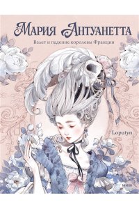 Loputyn Мария Антуанетта. Взлет и падение королевы Франции (с иллюстрациями Loputyn)