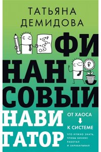 Демидова Т.Б, Финансовый навигатор. От хаоса к системе: что нужно знать, чтобы бизнес работал и зарабатывал