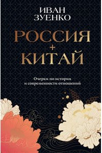 Зуенко И.Ю. Россия плюс Китай. Очерки по истории и современности отношений