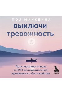 <не указано> Выключи тревожность. Практики самогипноза и НЛП для преодоления хронического беспокойства