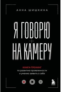 Шишкина А.Ю. Я говорю на камеру. Книга-тренинг по развитию проявленности и умению заявить о себе