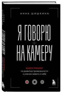 Шишкина А.Ю. Я говорю на камеру. Книга-тренинг по развитию проявленности и умению заявить о себе