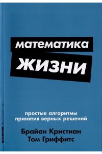 Брайан Кристиан, Том Гриффитс Математика жизни: Простые алгоритмы принятия верных решений