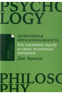 Ариели Д. Позитивная иррациональность: Как извлекать выгоду из своих нелогичных поступков