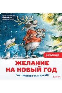 Григорьева Ж., Волкова М. А. Желание на Новый год: как оленёнок спас друзей. Полезные сказки