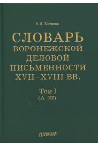 СЛОВ ВОРОНЕЖСКОЙ ДЕЛОВОЙ ПИСЬМЕН 17-18ВВ Т1 (А-Ж) ХИТРОВА ПРОМЕТЕЙ 226-7