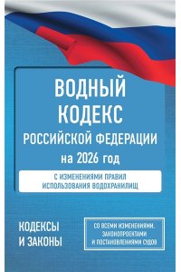 . Водный кодекс Российской Федерации на 2026 год. Со всеми изменениями, законопроектами и постановлениями судов