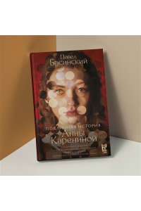 Басинский П.В. Подлинная история Анны Карениной
