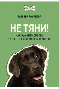 Романова Т.В. Не тяни! Как научить собаку гулять на провисшем поводке