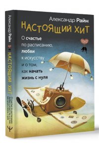 Райн Александр Настоящий хит. О счастье по расписанию, любви к искусству и о том, как начать жизнь с нуля