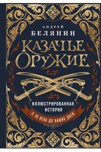Белянин А.О. Казачье оружие.Иллюстрированная история от древности до наших дней