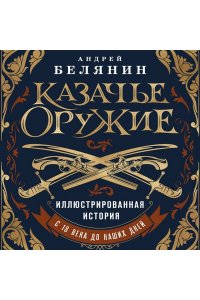 Белянин А.О. Казачье оружие.Иллюстрированная история от древности до наших дней