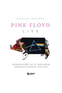 Джеймс Э. Pink Floyd Live: Неофициальный гид по величайшим концертам пионеров прог-рока