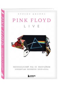 Джеймс Э. Pink Floyd Live: Неофициальный гид по величайшим концертам пионеров прог-рока