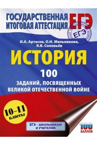 Артасов И.А., Мельникова О.Н., Соловьёв Я.В. ЕГЭ. История. 100 заданий, посвященных Великой Отечественной войне