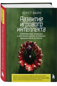 Вайн Х. Развитие игрового интеллекта. Современные подходы к обучению детей игровому мышлению в футболе