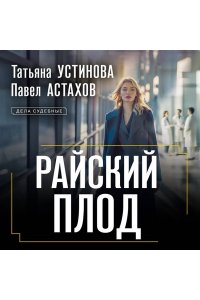 Устинова Т.В., Астахов П.А. Райский плод