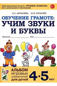 Обучение грамоте: учим звуки и буквы. Альбом игровых упражнений для детей 4-5 лет. авт:Мурылева И.С., Мурылев Ю.В.
