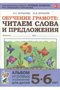 Обучение грамоте: читаем слова и предложения. Альбом игровых упражнений для детей 5-6 лет. авт:Мурылева И.С., Мурылев Ю.В.